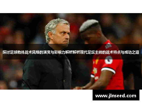 探讨足球教练战术风格的演变与影响力解析解析现代足坛主帅的战术特点与成功之道