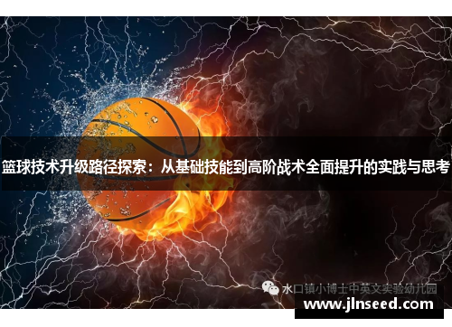 篮球技术升级路径探索：从基础技能到高阶战术全面提升的实践与思考