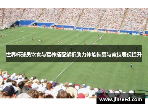 世界杯球员饮食与营养搭配解析助力体能恢复与竞技表现提升