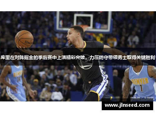 库里在对阵掘金的季后赛中上演精彩突破,力压防守带领勇士取得关键胜利
