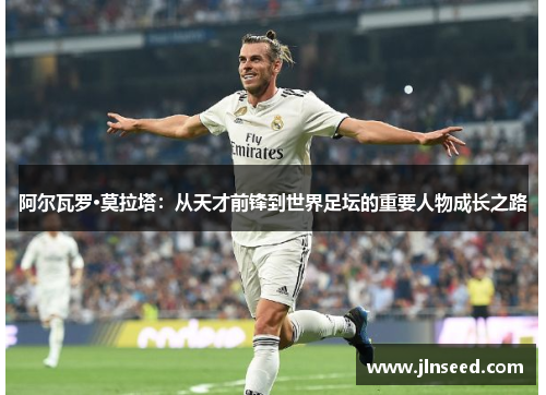 阿尔瓦罗·莫拉塔：从天才前锋到世界足坛的重要人物成长之路