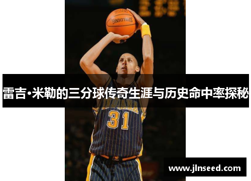 雷吉·米勒的三分球传奇生涯与历史命中率探秘
