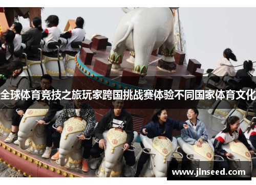 全球体育竞技之旅玩家跨国挑战赛体验不同国家体育文化