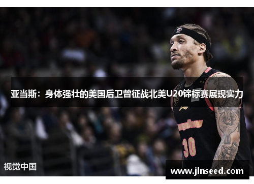 亚当斯:身体强壮的美国后卫曾征战北美U20锦标赛展现实力