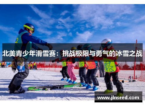北美青少年滑雪赛：挑战极限与勇气的冰雪之战