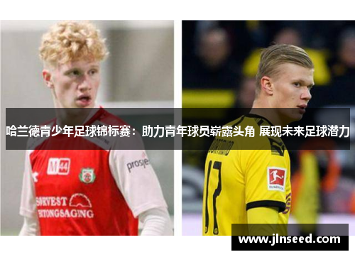 哈兰德青少年足球锦标赛：助力青年球员崭露头角 展现未来足球潜力