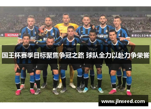 国王杯赛季目标聚焦争冠之路 球队全力以赴力争荣誉