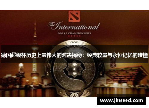 德国超级杯历史上最伟大的对决揭秘：经典较量与永恒记忆的碰撞