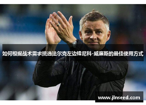 如何根据战术需求挑选法尔克左边锋尼科-威廉斯的最佳使用方式