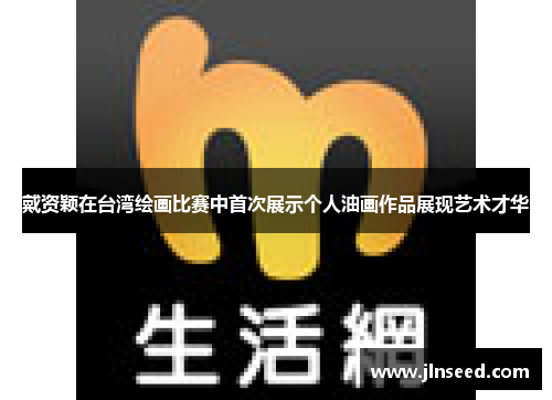 戴资颖在台湾绘画比赛中首次展示个人油画作品展现艺术才华
