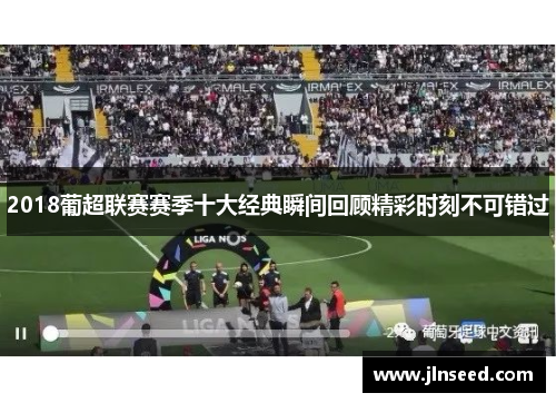 2018葡超联赛赛季十大经典瞬间回顾精彩时刻不可错过