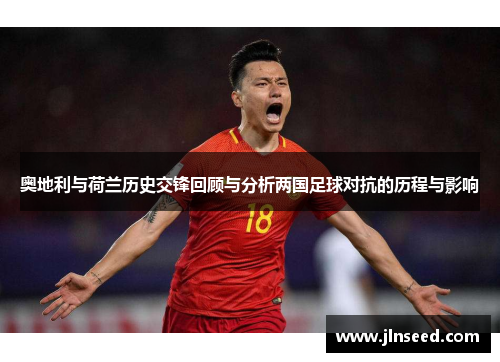 奥地利与荷兰历史交锋回顾与分析两国足球对抗的历程与影响