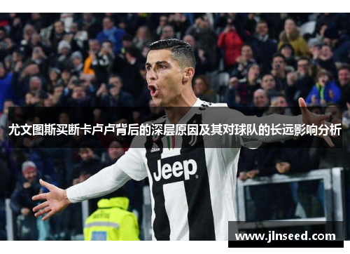 尤文图斯买断卡卢卢背后的深层原因及其对球队的长远影响分析