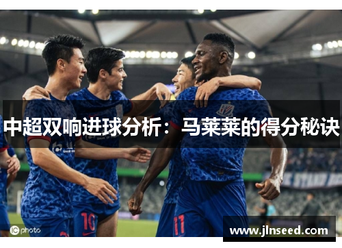 中超双响进球分析：马莱莱的得分秘诀