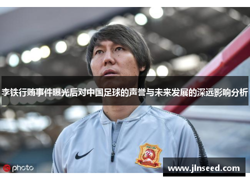 李铁行贿事件曝光后对中国足球的声誉与未来发展的深远影响分析