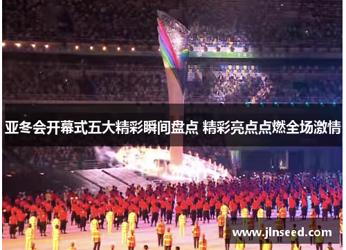 亚冬会开幕式五大精彩瞬间盘点 精彩亮点点燃全场激情