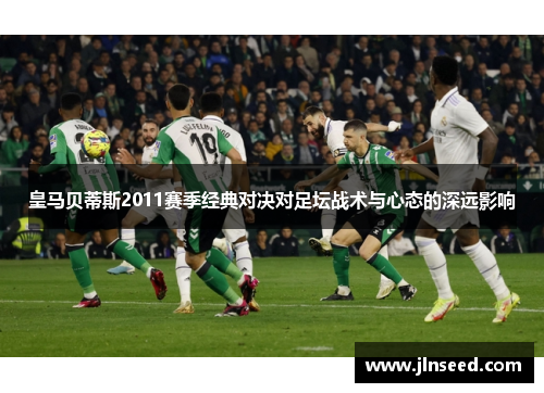 皇马贝蒂斯2011赛季经典对决对足坛战术与心态的深远影响