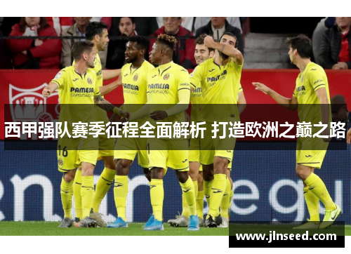 西甲强队赛季征程全面解析 打造欧洲之巅之路