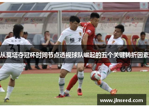 从莫塔夺冠杯时间节点透视球队崛起的五个关键转折因素
