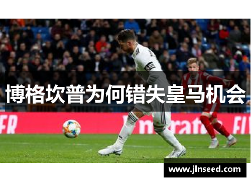 博格坎普为何错失皇马机会 博格坎普为何错失皇马机会