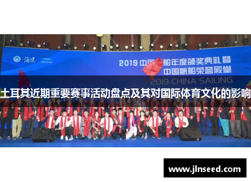 土耳其近期重要赛事活动盘点及其对国际体育文化的影响 土耳其近期重要赛事活动盘点及其对国际体育文化的影响