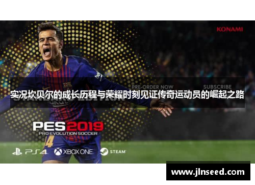 实况坎贝尔的成长历程与荣耀时刻见证传奇运动员的崛起之路 实况坎贝尔的成长历程与荣耀时刻见证传奇运动员的崛起之路