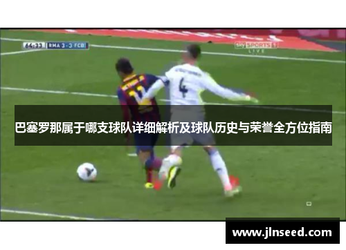 巴塞罗那属于哪支球队详细解析及球队历史与荣誉全方位指南
